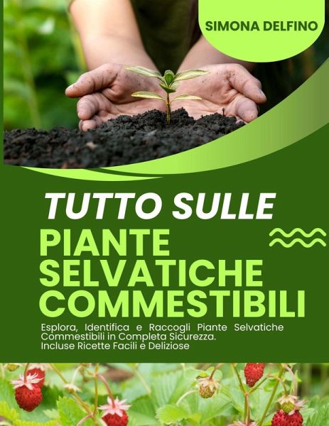Tutto sulle Piante Selvatiche: Commestibili Esplora, Identifica e Raccogli Piante Selvatiche Commestibili in Completa Sicurezza. Incluse Ricette Facili e Deliziose (eBook, ePUB) Tutto sulle Piante Selvatiche: Commestibili Esplora, Identifica e Raccogli Piante Selvatiche Commestibili in Completa Sicurezza. Incluse Ricette Facili e Deliziose (eBook, ePUB)