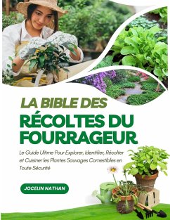 Cover La Bible des Récoltes du Fourrageur: Le Guide Ultime Pour Explorer, Identifier, Récolter et Cuisiner les Plantes Sauvages Comestibles en Toute Sécurité (eBook, ePUB)