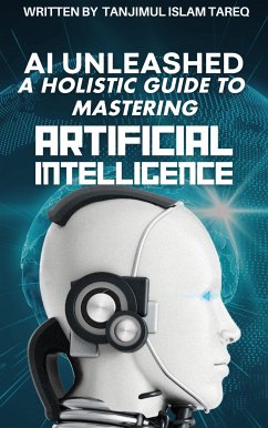 AI Unleashed: A Holistic Guide to Mastering Artificial Intelligence (eBook, ePUB) - Islam Tareq, Tanjimul