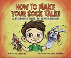 How To Make Your Sock Talk: A Beginner's Guide To Ventriloquism (eBook, ePUB)