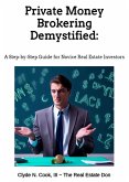 Private Money Brokering Demystified: A Step-by-Step Guide for the Novice Real Estate Investor (eBook, ePUB)