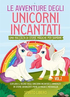 Le avventure degli unicorni incantati: una raccolta di storie magiche per bambini (Vol.2) (eBook, ePUB) - Spirito, Libero