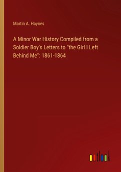 A Minor War History Compiled from a Soldier Boy's Letters to &quote;the Girl I Left Behind Me&quote;: 1861-1864