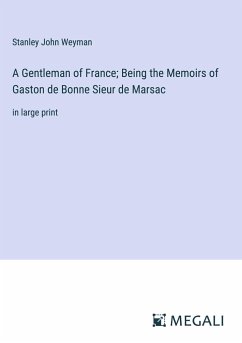 A Gentleman of France; Being the Memoirs of Gaston de Bonne Sieur de Marsac - Weyman, Stanley John