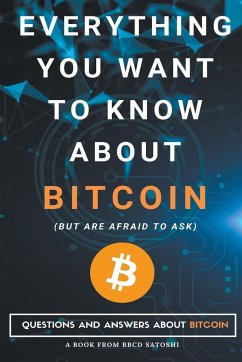 Everything You Want To Know About Bitcoin But Are Afraid To Ask. Questions and Answers About Bitcoin - Satoshi, Bbcd