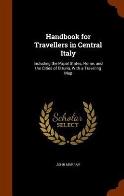 Handbook for Travellers in Central Italy: Including the Papal States, Rome, and the Cities of Etruria, With a Traveling Map - Murray, John