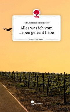 Alles was ich vom Leben gelernt habe. Life is a Story - story.one - Horstkötter, Pia Charlotte