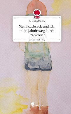 Mein Rucksack und ich, mein Jakobsweg durch Frankreich. Life is a Story - story.one - Müller, Rebekka