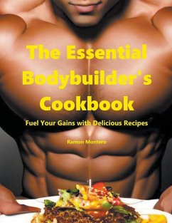The Essential Bodybuilder's Cookbook - Fuel Your Gains with Delicious Recipes - Montero, Ramon