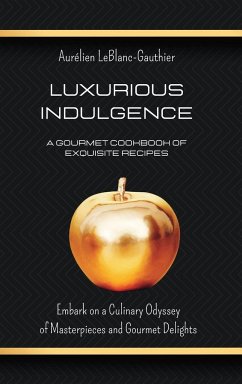 Luxurious Indulgence - A Gourmet Cookbook of Exquisite Recipes: Embark on a Culinary Odyssey of Masterpieces and Gourmet Delights - Leblanc-Gauthier, Aurélien