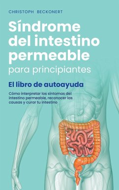 Síndrome del intestino permeable para principiantes - El libro de autoayuda - Cómo interpretar los síntomas del intestino permeable, reconocer las causas y curar tu intestino - Beckonert, Christoph