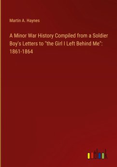 A Minor War History Compiled from a Soldier Boy's Letters to &quote;the Girl I Left Behind Me&quote;: 1861-1864