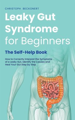 Leaky Gut Syndrome for Beginners - The Self-Help Book - How to Correctly Interpret the Symptoms of a Leaky Gut, Identify the Causes and Heal Your Gut Step by Step - Beckonert, Christoph