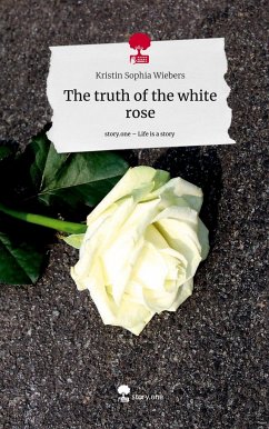 The truth of the white rose. Life is a Story - story.one - Wiebers, Kristin Sophia