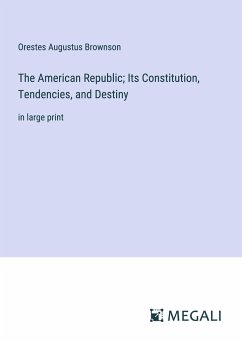 The American Republic; Its Constitution, Tendencies, and Destiny - Brownson, Orestes Augustus