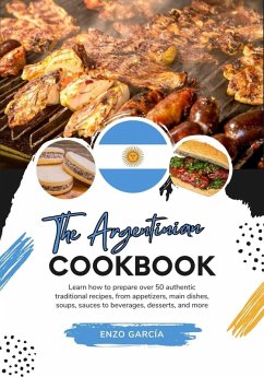 The Argentinian Cookbook: Learn How To Prepare Over 50 Authentic Traditional Recipes, From Appetizers, Main Dishes, Soups, Sauces To Beverages, Desserts, And More (Flavors of the World: A Culinary Journey) (eBook, ePUB) - García, Enzo