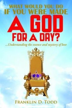 WHAT WOULD YOU DO IF YOU WERE MADE A GOD FOR A DAY?...Understanding The Essence and Mystery of Love (eBook, ePUB) - Todd, Franklin D.