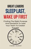 Great Leaders Sleep Last, Wake Up First: Finding The Right Purpose And Discipline To Lead Your Team To Greater Success (eBook, ePUB)