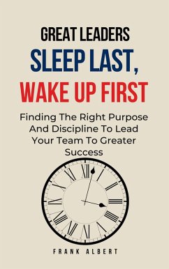 Great Leaders Sleep Last, Wake Up First: Finding The Right Purpose And Discipline To Lead Your Team To Greater Success (eBook, ePUB) - Albert, Frank