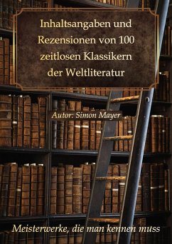 Inhaltsangaben und Rezensionen von 100 zeitlosen Klassikern der Weltliteratur: Meisterwerke, die man kennen muss (eBook, ePUB) - Mayer, Simon