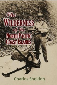 THE WILDERNESS OF THE NORTH PACIFIC COAST ISLANDS; a hunter's experiences while searching for wapiti, bears, and caribou on the larger coast islands of British Columbia and Alaska (eBook, ePUB) - Sheldon, Charles