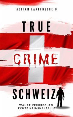 True Crime Schweiz (eBook, ePUB) - Langenscheid, Adrian; Widler, Yvonne; Berg, Caja; Guanziroli, Silvana; Rickert, Benjamin