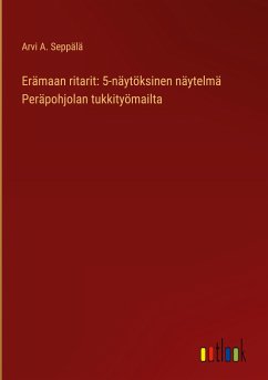 Erämaan ritarit: 5-näytöksinen näytelmä Peräpohjolan tukkityömailta