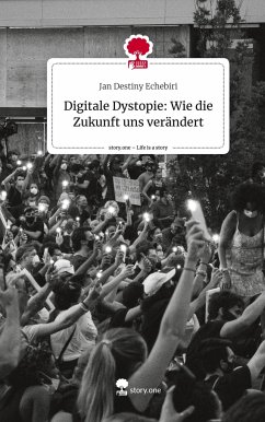 Digitale Dystopie: Wie die Zukunft uns verändert. Life is a Story - story.one - Echebiri, Jan Destiny