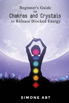 Beginner's Guide to Chakras and Crystals to Release Blocked Energies - Abt, Simone