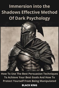 Inmersion Into The Shadown Effective Method Of Dark Psychology How To Use The Best Persuasion Techniques To Achieve Your Best Goals And How To Protect Yourself From Being Manipulated (eBook, ePUB) - Black, King