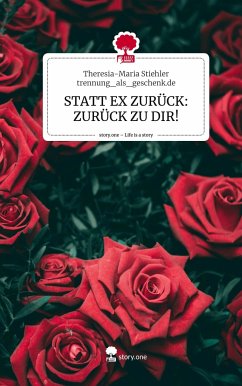 STATT EX ZURÜCK: ZURÜCK ZU DIR!. Life is a Story - story.one - trennung_als_geschenk.de, Theresia-Maria Stiehler