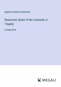 Rosamund, Queen of the Lombards; A Tragedy - Swinburne, Algernon Charles