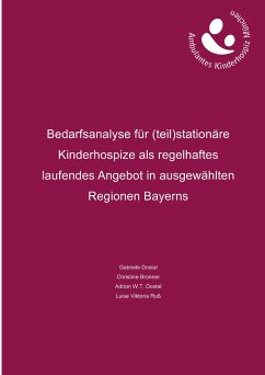 Bedarfsanalyse für (teil)stationäre Kinderhospize als regelhaftes laufendes Angebot in ausgewählten Regionen Bayerns - Dostal, Gabriele;Dostal, Adrian W.T.;Ruß, Luise Viktoria