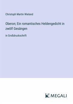 Oberon; Ein romantisches Heldengedicht in zwölf Gesängen - Wieland, Christoph Martin