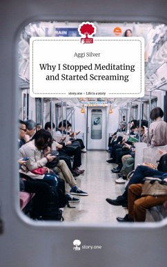 Why I Stopped Meditating and Started Screaming. Life is a Story - story.one - Silver, Aggi