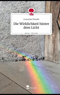 Die Wirklichkeit hinter dem Licht. Life is a Story - story.one - Wendel, Franziska