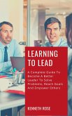 Learning To Lead - A Complete Guide To Become A Better Leader To Solve Problems, Reach Goals And Empower Others (eBook, ePUB)