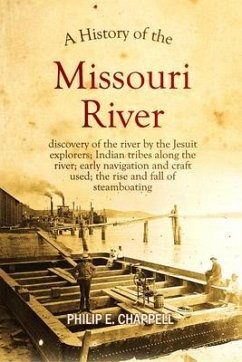 A history of the Missouri River: discovery of the river by the Jesuit explorers; Indian tribes along the river; early navigation and craft used; the rise and fall of steamboating: A True Yet Thrilling Narrative of the Author's Experiences Among the Natives (eBook, ePUB) - Chappell, Philip E.