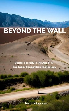 Beyond the Wall: Border Security in the Age of AI and Facial Recognition Technology (eBook, ePUB) - Luberisse, Josh