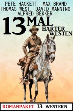 13mal Harter Westen: Romanpaket 13 Western (eBook, ePUB) - Bekker, Alfred; Hackett, Pete; West, Thomas; Manning, David; Brand, Max