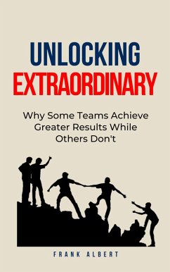 Unlocking Extraordinary: Why Some Teams Achieve Greater Results While Others Don't (eBook, ePUB) - Albert, Frank