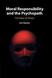 Moral Responsibility and the Psychopath - Baxter, Jim (University of Leeds)