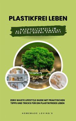 Plastikfrei leben: Nachhaltigkeit im Alltag leicht gemacht für eine grüne Zukunft (Zero Waste Lifestyle Guide mit praktischen Tipps und Tricks für ein plastikfreies Leben) (eBook, ePUB) - LOVING'S, HOMEMADE