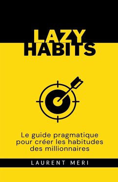 Lazy Habits - Le guide pragmatique pour créer les habitudes des millionnaires - Meri, Laurent