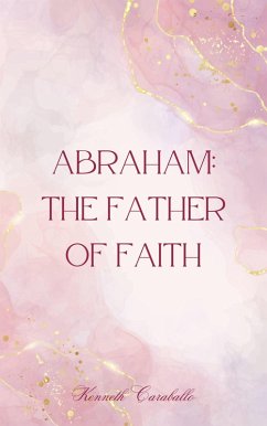 Abraham: The Father of Faith (eBook, ePUB) - Caraballo, Kenneth
