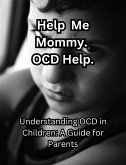 Help me Mommy. OCD Help. Understanding OCD in Children: A Guide for Parents (eBook, ePUB)