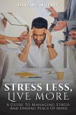 Stress Less, Live More: A Guide To Managing Stress And Finding Peace Of Mind (eBook, ePUB)
