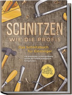 Schnitzen wie die Profis: Das Schnitzbuch für Einsteiger - Die schönsten Schnitzprojekte Schritt für Schritt erfolgreich fertigstellen - inkl. Schnitzen mit Kindern & Projekten für das ganze Jahr - Goesmann, Tobias