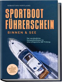 Sportbootführerschein Binnen & See: Der verständliche Komplettleitfaden für eine erfolgreiche SBF Prüfung - inkl. Prüfungsfragen mit Antworten, Übungen & Praxiswissen - Kortlang, Sebastian