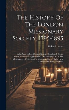 The History Of The London Missionary Society, 1795-1895: India. West Indies. China. Missions Abandoned. Home Affairs: 1821-1895. Appendices: I. A Comp - Lovett, Richard